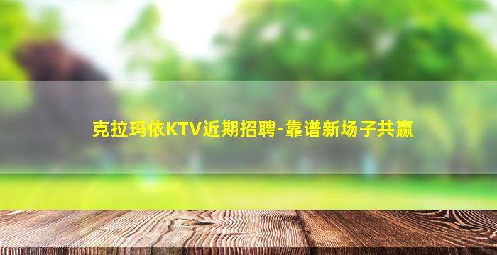 克拉玛依KTV近期招聘-靠谱新场子共赢