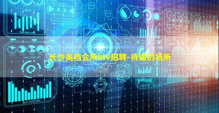 长沙高档会所ktv招聘-待遇的场所